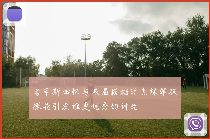 考辛斯回忆与浓眉搭档时光绿军双探花引发谁更优秀的讨论