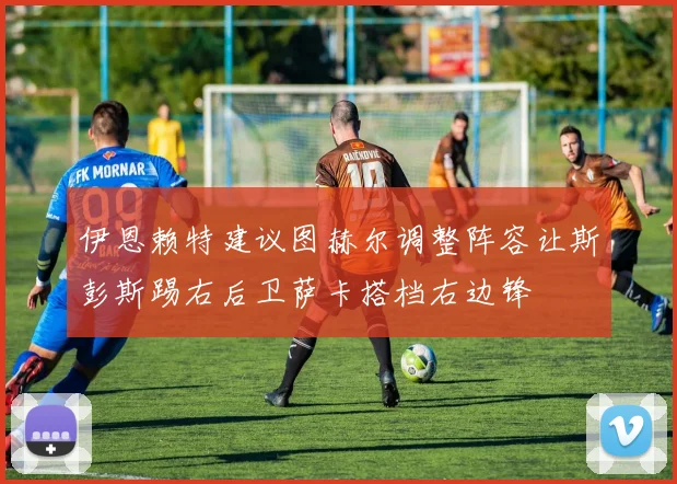 伊恩赖特建议图赫尔调整阵容让斯彭斯踢右后卫萨卡搭档右边锋